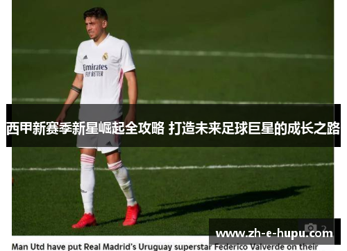 西甲新赛季新星崛起全攻略 打造未来足球巨星的成长之路 西甲新赛季新星崛起全攻略 打造未来足球巨星的成长之路