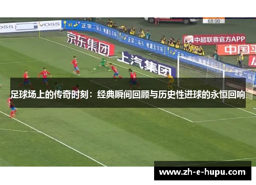足球场上的传奇时刻：经典瞬间回顾与历史性进球的永恒回响