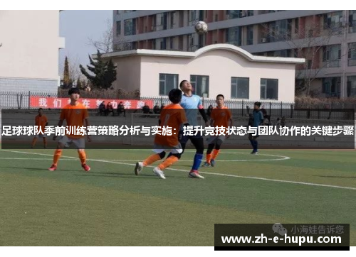 足球球队季前训练营策略分析与实施：提升竞技状态与团队协作的关键步骤