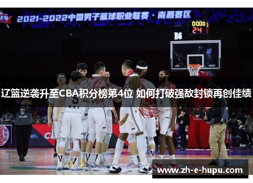 辽篮逆袭升至CBA积分榜第4位 如何打破强敌封锁再创佳绩 辽篮逆袭升至CBA积分榜第4位 如何打破强敌封锁再创佳绩