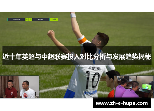 近十年英超与中超联赛投入对比分析与发展趋势揭秘 近十年英超与中超联赛投入对比分析与发展趋势揭秘