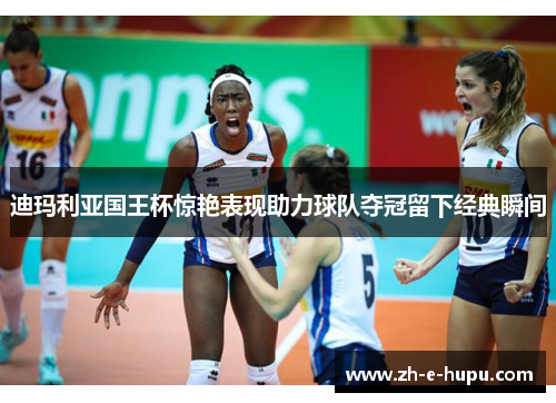 迪玛利亚国王杯惊艳表现助力球队夺冠留下经典瞬间