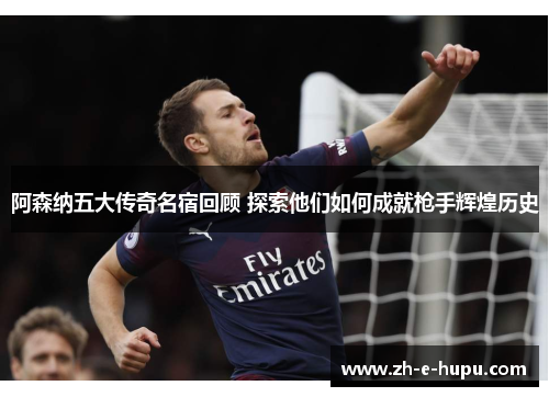 阿森纳五大传奇名宿回顾 探索他们如何成就枪手辉煌历史