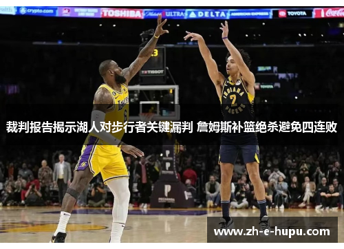 裁判报告揭示湖人对步行者关键漏判 詹姆斯补篮绝杀避免四连败