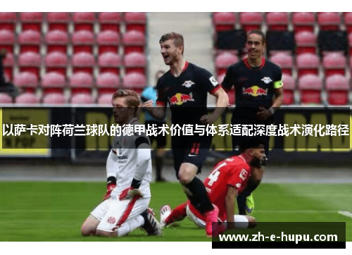 以萨卡对阵荷兰球队的德甲战术价值与体系适配深度战术演化路径