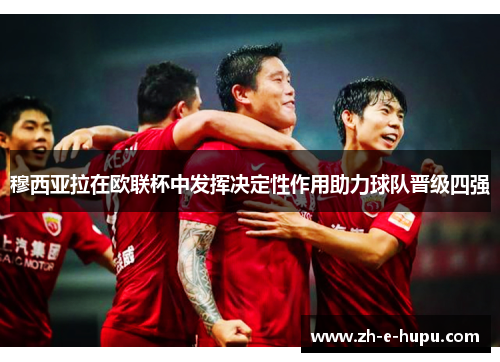 穆西亚拉在欧联杯中发挥决定性作用助力球队晋级四强