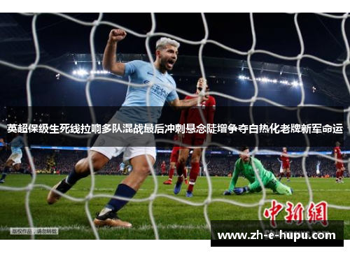 英超保级生死线拉响多队混战最后冲刺悬念陡增争夺白热化老牌新军命运