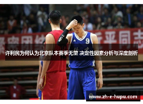 许利民为何认为北京队本赛季无望 决定性因素分析与深度剖析 许利民为何认为北京队本赛季无望 决定性因素分析与深度剖析