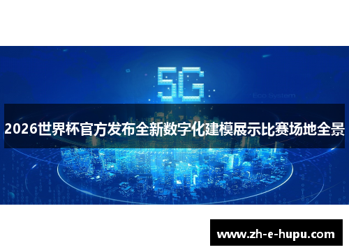 2026世界杯官方发布全新数字化建模展示比赛场地全景