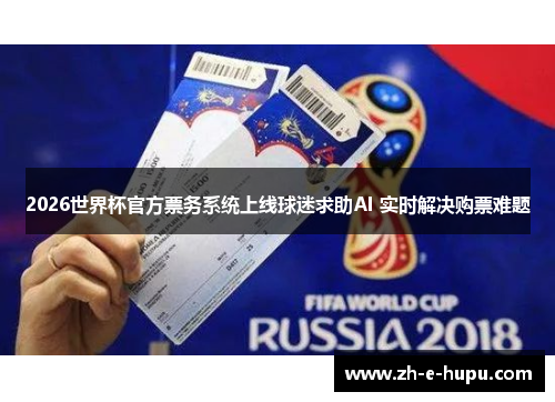 2026世界杯官方票务系统上线球迷求助AI 实时解决购票难题