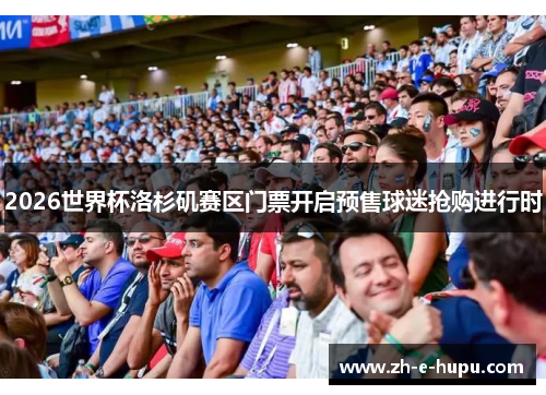 2026世界杯洛杉矶赛区门票开启预售球迷抢购进行时