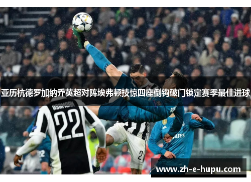 亚历杭德罗加纳乔英超对阵埃弗顿技惊四座倒钩破门锁定赛季最佳进球