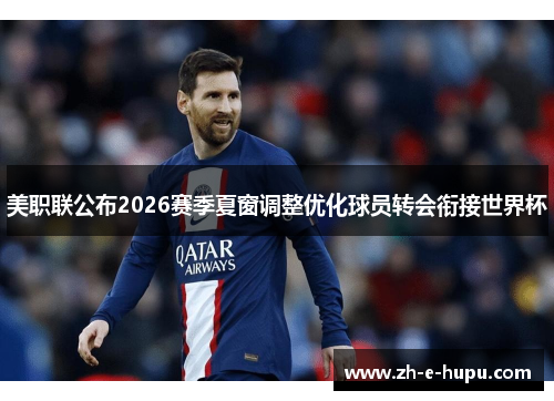 美职联公布2026赛季夏窗调整优化球员转会衔接世界杯 美职联公布2026赛季夏窗调整优化球员转会衔接世界杯