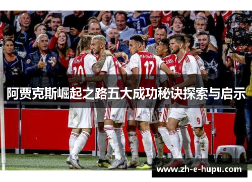 阿贾克斯崛起之路五大成功秘诀探索与启示