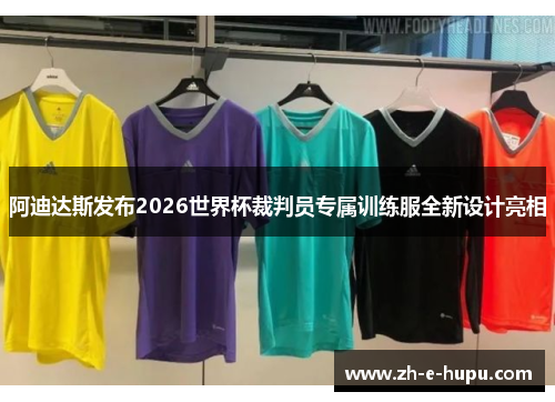 阿迪达斯发布2026世界杯裁判员专属训练服全新设计亮相