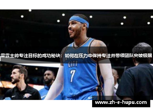 雷霆主帅专注目标的成功秘诀：如何在压力中保持专注并带领团队突破极限