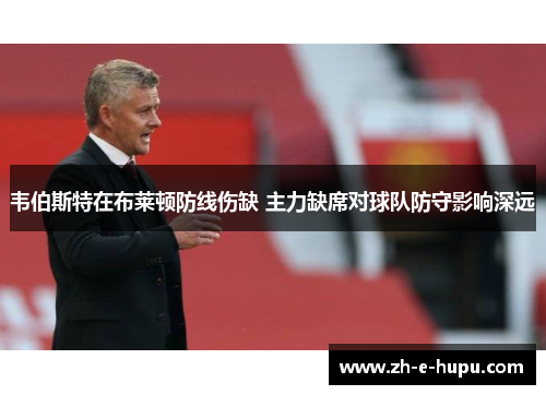 韦伯斯特在布莱顿防线伤缺 主力缺席对球队防守影响深远