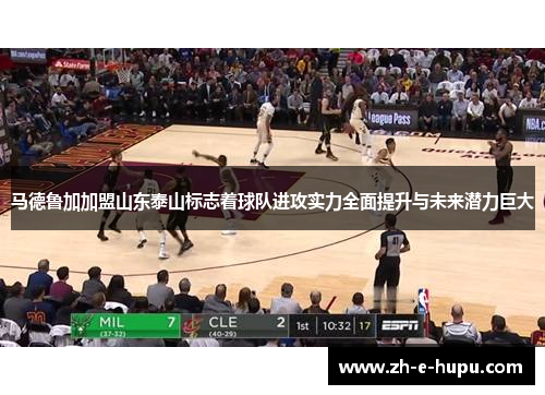 马德鲁加加盟山东泰山标志着球队进攻实力全面提升与未来潜力巨大