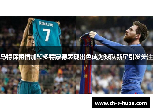 马特森租借加盟多特蒙德表现出色成为球队新星引发关注