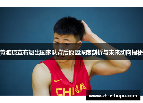 黄雅琼宣布退出国家队背后原因深度剖析与未来动向揭秘