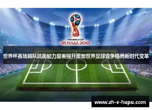 世界杯赛场弱队抗衡能力显著提升重塑世界足球竞争格局新时代变革 世界杯赛场弱队抗衡能力显著提升重塑世界足球竞争格局新时代变革