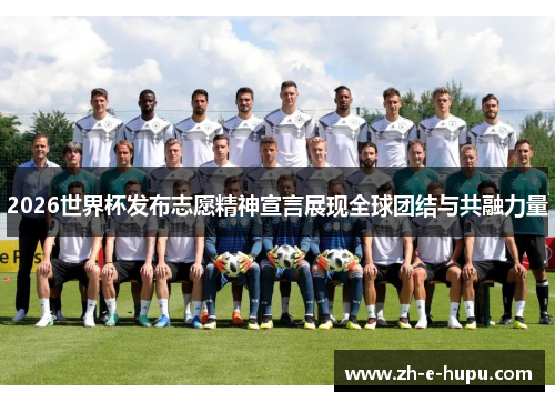 2026世界杯发布志愿精神宣言展现全球团结与共融力量 2026世界杯发布志愿精神宣言展现全球团结与共融力量