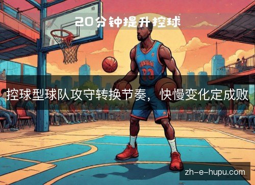 控球型球队攻守转换节奏,快慢变化定成败 控球型球队攻守转换节奏,快慢变化定成败