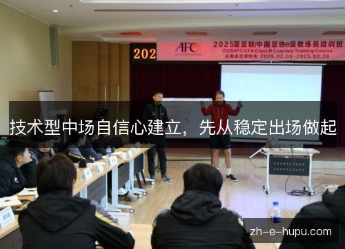 技术型中场自信心建立,先从稳定出场做起 技术型中场自信心建立,先从稳定出场做起